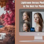 Lightroom Versus Photoshop What is The Best For Photo Editing?
